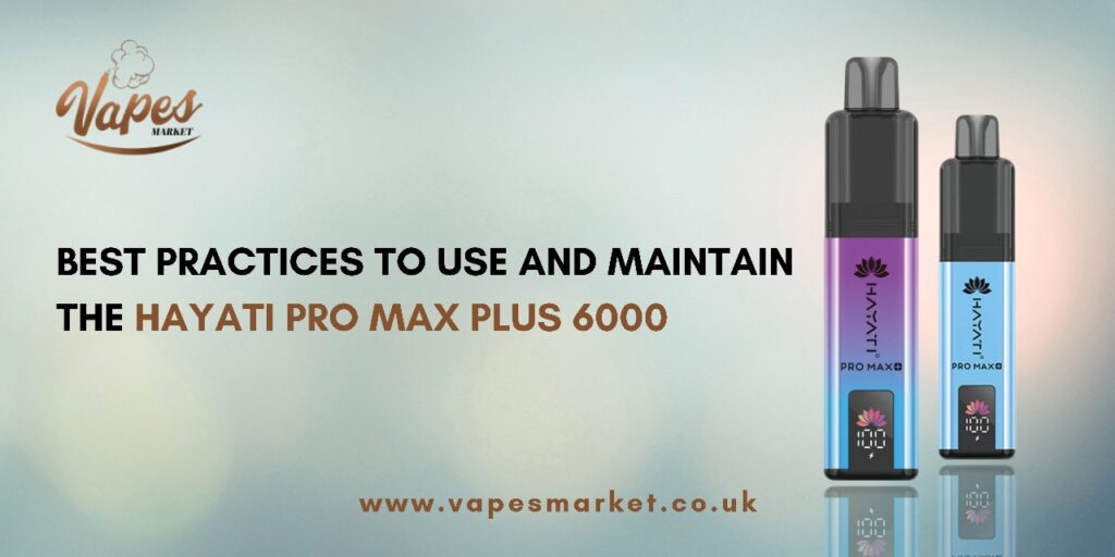 Best Practices to Use and Maintain the Hayati Pro Max Plus 6000 Best Practices to Use and Maintain the Hayati Pro Max Plus 6000