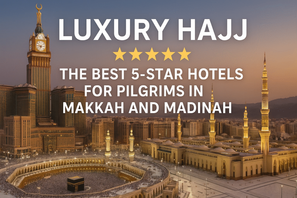 Luxury Hajj: The Best 5-Star Hotels for Pilgrims in Makkah and Madinah Luxury Hajj: The Best 5-Star Hotels for Pilgrims in Makkah and Madinah