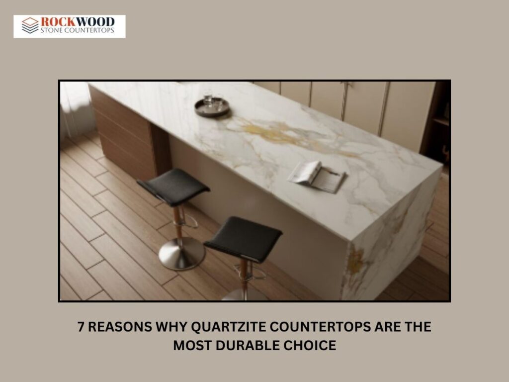 7 Reasons Why Quartzite Countertops Are the Most Durable Choice
